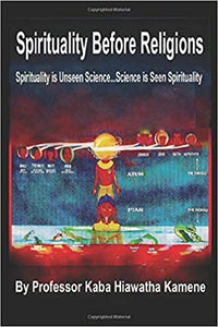 Spirituality Before Religions: Spirituality is Unseen Science...Science is Seen Spirituality Paperback – 22 July 2019 by Prof Kaba Hiawatha Kamene (Author), Nelson Ford (Illustrator)