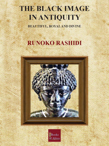 THE BLACK IMAGE IN ANTIQUITY – Beautiful, Royal and Divine by Runoko Rashidi