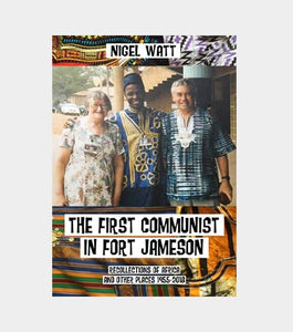 THE FIRST COMMUNIST IN FORT JAMESON Recollections of Africa and other places 1955-2018 by Nigel Watt