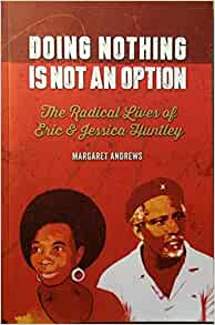 Doing Nothing is not an Option - The Radical Lives of Eric and Jessica Huntley by Margaret Andrews