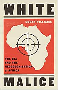 White Malice: The CIA and the Neocolonisation of Africa Hardcover – Illustrated, 16 Sept. 2021 by Susan Williams  (Author)